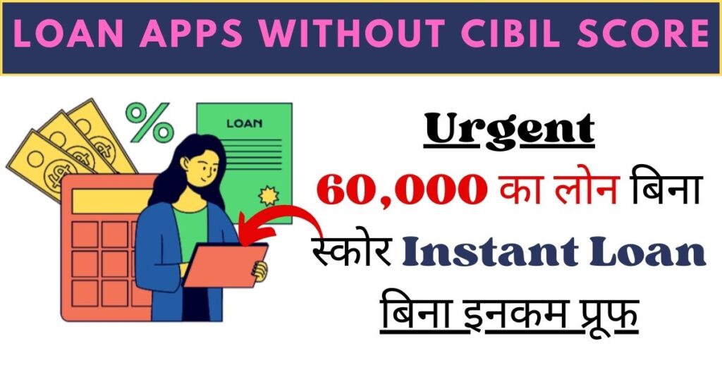 Loan Apps Without Cibil Score 2024: सिबिल स्कोर और आय प्रमाण के बिना 60,000 रुपये का Instant लोन, लिस्ट है यहां
