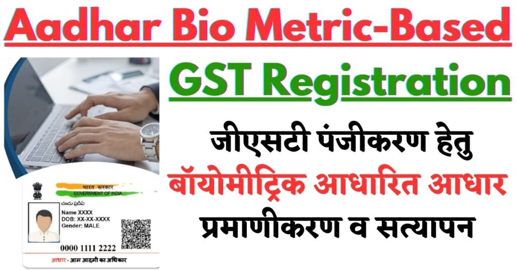 Aadhar Bio Metric-Based GST Registration: जीएसटी पंजीकरण हेतु बॉयोमीट्रिक आधारित आधार प्रमाणीकरण व सत्यापन