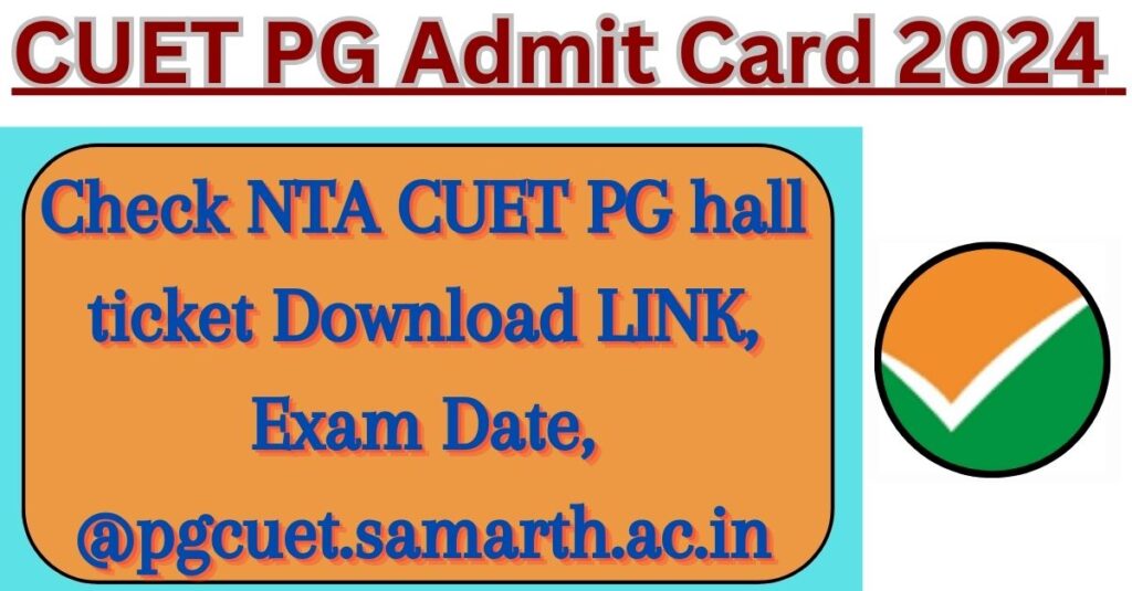 CUET PG Admit Card 2024 : Check NTA CUET PG Hall Ticket [Download LINK], Exam Date, @pgcuet.samarth.ac.in